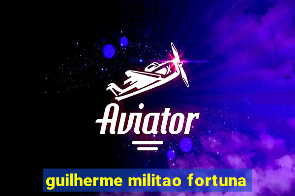 guilherme militao fortuna